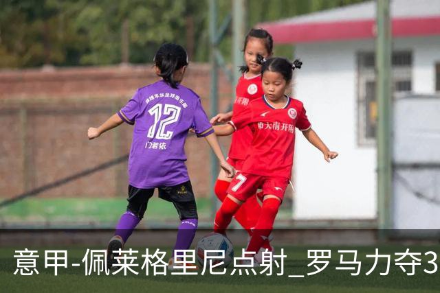意甲-佩莱格里尼点射 罗马力夺3连胜跻身前四